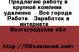 Предлагаю работу в крупной компнии (удаленно) - Все города Работа » Заработок в интернете   . Волгоградская обл.